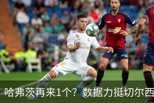 哈弗茨再来1个？数据力挺切尔西双杀进欧冠8强