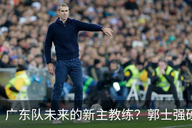 广东队未来的新主教练？郭士强硬刚杜锋，宏远三核全部入选国家队