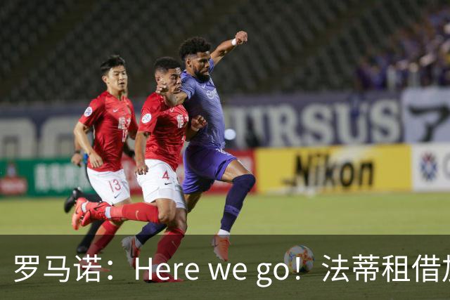 罗马诺：Here we go！法蒂租借加盟布莱顿一年